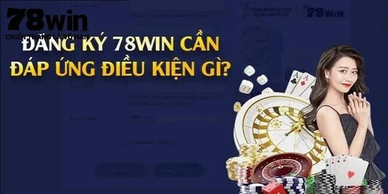Điều kiện cần đáp ứng khi thực hiện đăng ký 78Win